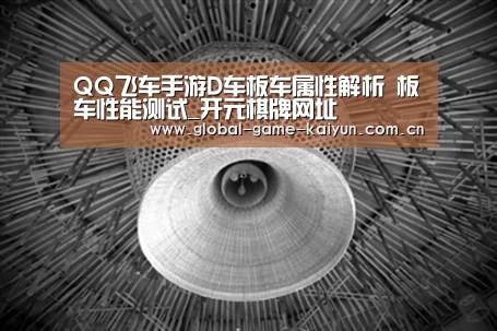 QQ飞车手游D车板车属性解析 板车性能测试_开元棋牌网址(图2) 惊喜不断。开云体育内容丰富